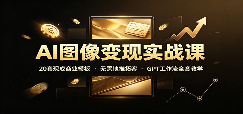 AI图像变现课，20套现成商业服务模板和GPT接单工作流，不用电话拓客，附三天训练回放 - 缩略图