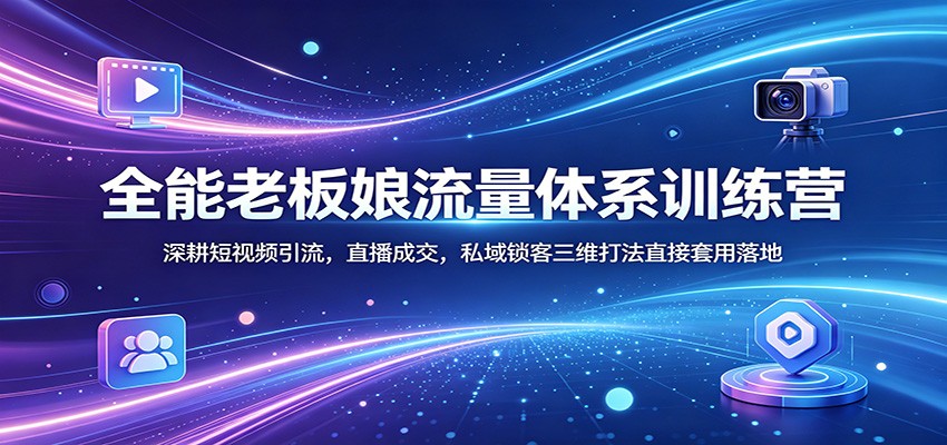 全能老板娘流量体系训练营，短视频引流、直播成交、私域锁客，附带货话术和运营表格模板 - 缩略图