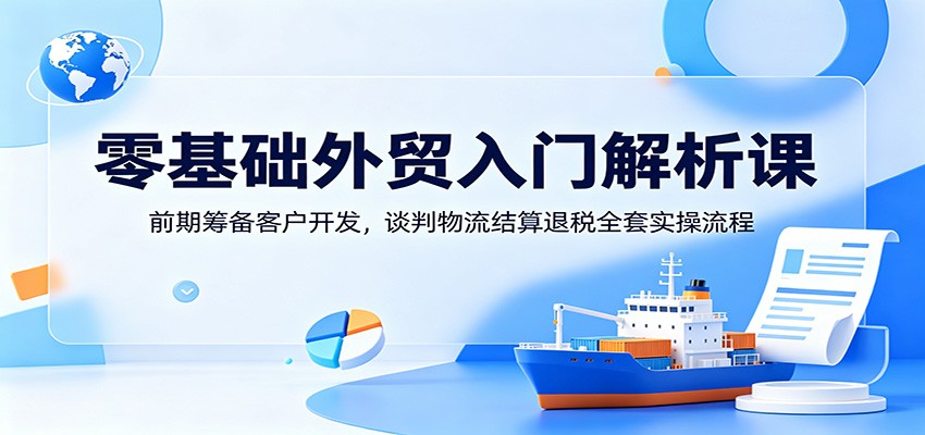 零基础外贸入门实操，客户开发到出口退税全流程拆解 - 缩略图