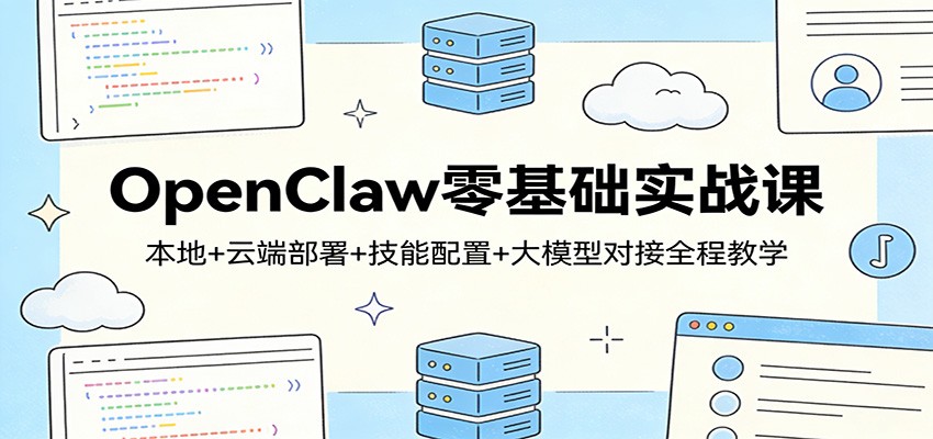 OpenClaw零基础实战课，本地与云端部署、大模型对接、Skills技能开发全流程 - 缩略图