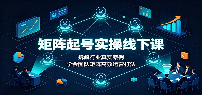 矩阵起号实操线下课，三天拆解多赛道案例，矩阵基建养号与团队运营打法 - 缩略图