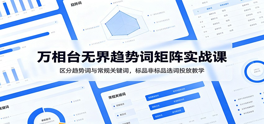 万相台无界趋势词矩阵投放课，标品非标品选词、四种低价引流矩阵和1词1款精细化投放实操 - 缩略图