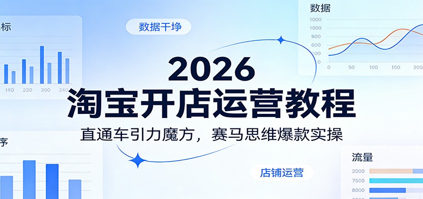 2026淘宝开店运营课，直通车引力魔方赛马思维，单品爆款起店到动销全流程 - 缩略图