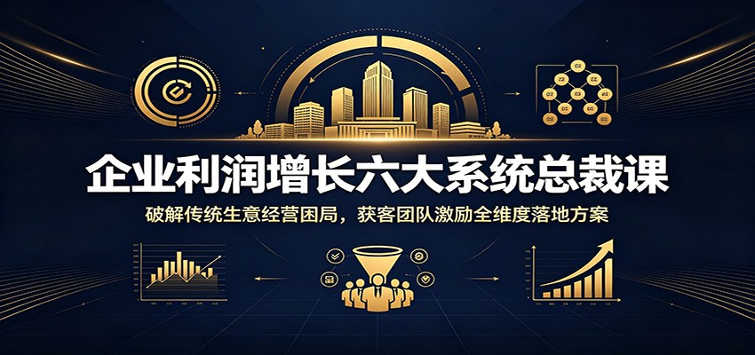 传统生意难做的6大根源，企业利润增长六大系统总裁课，0成本获客、高管薪酬与分钱机制 - 缩略图
