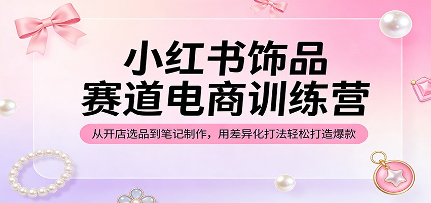 小红书饰品单品电商训练营，从开店选品到笔记封面文案，差异化打法跑通冷启动 - 缩略图