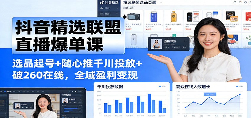 抖音精选联盟直播带货，从选品起号到随心推千川投放，破260在线实操拆解 - 缩略图