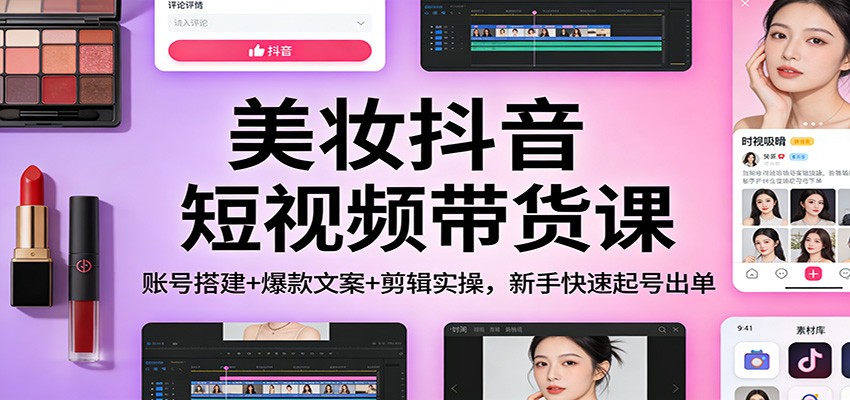 美妆抖音短视频带货课，账号搭建、爆款文案到剪辑出单全流程拆解 - 缩略图
