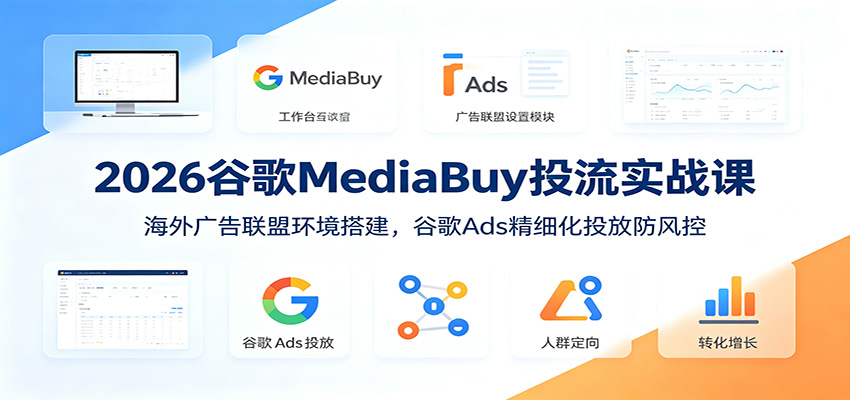 2026谷歌MediaBuy投流实战，海外广告联盟环境搭建到谷歌Ads精细化投放防风控 - 缩略图