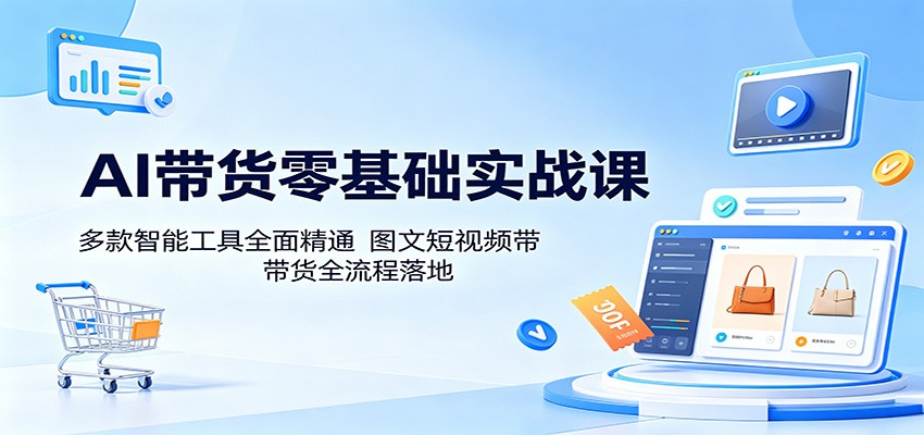 AI带货零基础实操课，豆包、即梦、美图工具做图文短视频带货，服装农产品类目全流程 - 缩略图