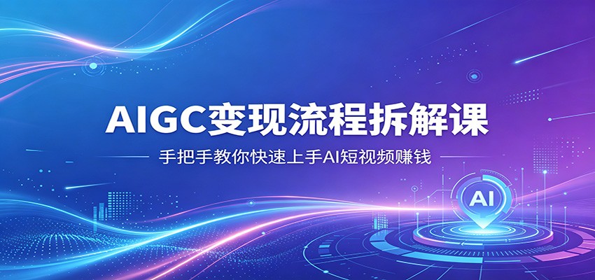 AIGC变现流程拆解课，从选题、AI脚本到画面生成与视频剪辑，讲清AI短视频全套做法 - 缩略图