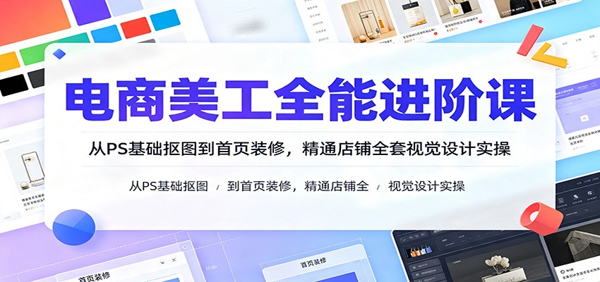 电商美工系统课，PS抠图修图到主图详情页首页装修，人像精修和视频剪辑实战 - 缩略图
