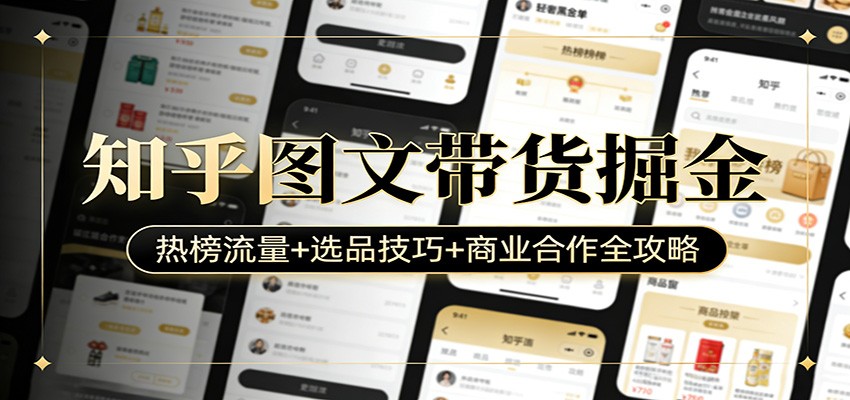 知乎图文带货实操课，从账号搭建、好物选题到热榜流量与商务洽谈全流程 - 缩略图