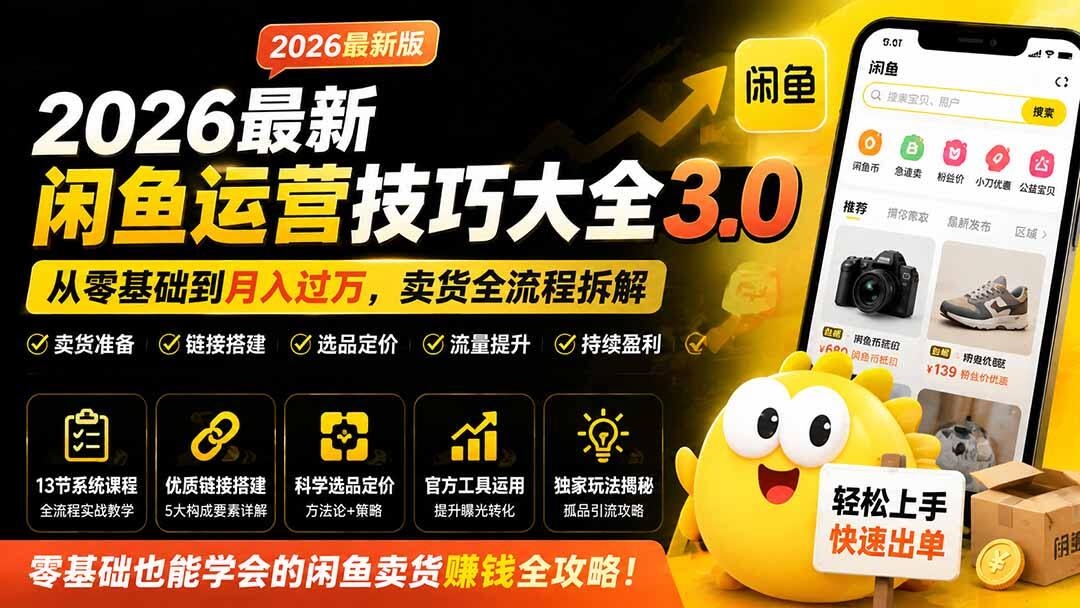 2026最新闲鱼运营技巧大全3.0，13节课拆解卖货准备、链接搭建、选品定价和补单擦亮，零基础也能跑通出单 - 缩略图