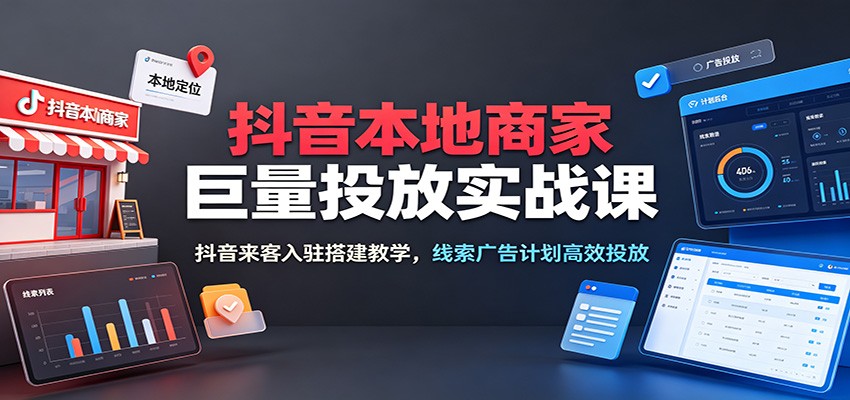 抖音本地商家巨量本地推投放实操课，抖音来客入驻到线索计划搭建全流程 - 缩略图