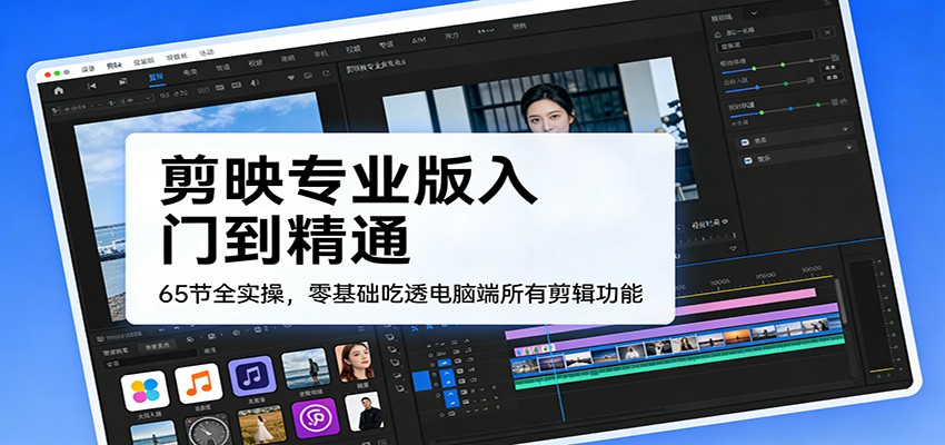 剪映专业版电脑端65节纯实操，零基础从字幕调色学到蒙版关键帧，跟练到能独立出片 - 缩略图