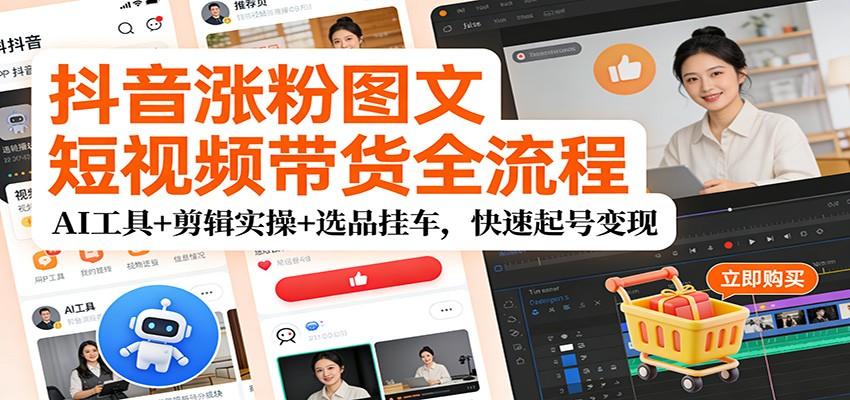 抖音图文短视频带货全流程,AI工具加剪辑实操,从起号涨粉到选品挂车 - 缩略图