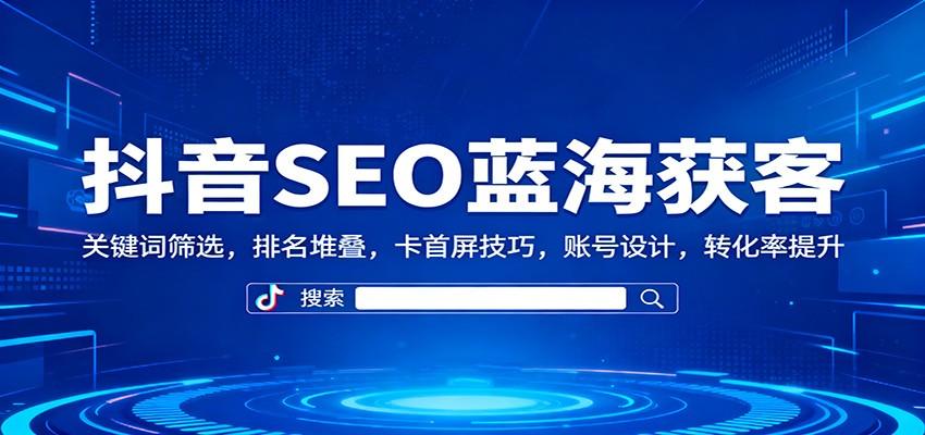 抖音SEO精准获客实操课,关键词筛选到卡首屏排名,单账号月引流5000+的搜索流量玩法 - 缩略图