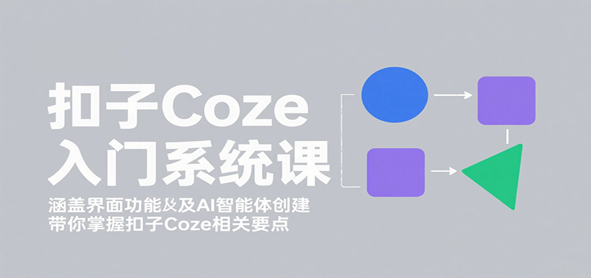 扣子Coze入门系统课，从界面操作到智能体创建，再到工作流商业场景实战 - 缩略图