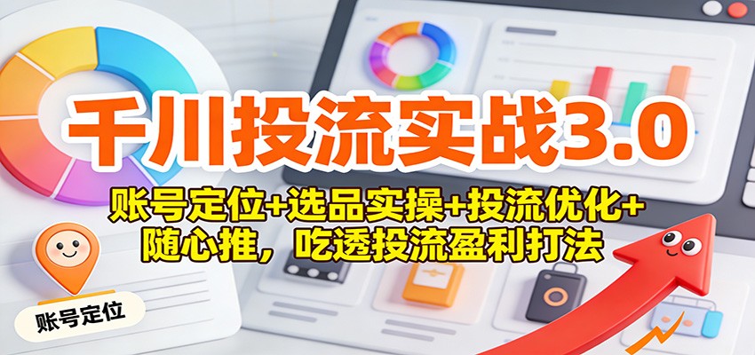 千川投流3.0实战，从账号定位、15项选品指标到投流优化和随心推，达人与商家都能落地 - 缩略图
