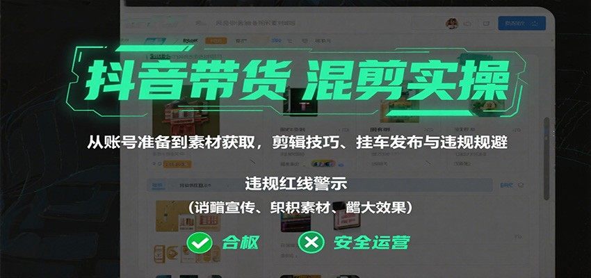 抖音带货混剪实操，40+节从账号开通到挂车发布，含素材获取、剪辑技巧与违规规避 - 缩略图