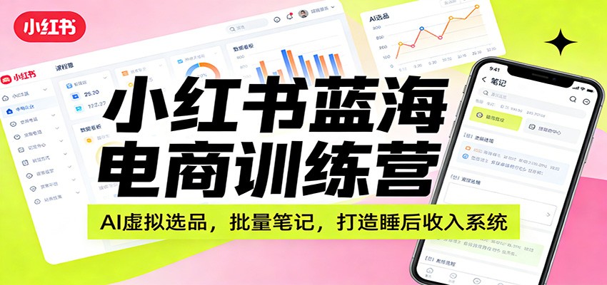 小红书蓝海虚拟电商训练营，AI选品、批量爆单笔记，开店上品到店铺运营全流程 - 缩略图