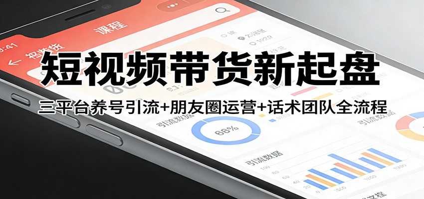 短视频带货新起盘，抖音快手小红书三平台养号引流到朋友圈成交，含话术流程与团队搭建 - 缩略图