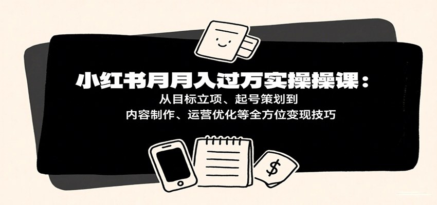 小红书月入10万实操课,从目标立项、起号策划到爆款内容与运营复盘 - 缩略图