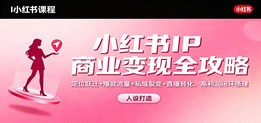 小红书IP商业化系统课,从定位到爆款、私域裂变和直播转化搭建高利润变现SOP - 缩略图