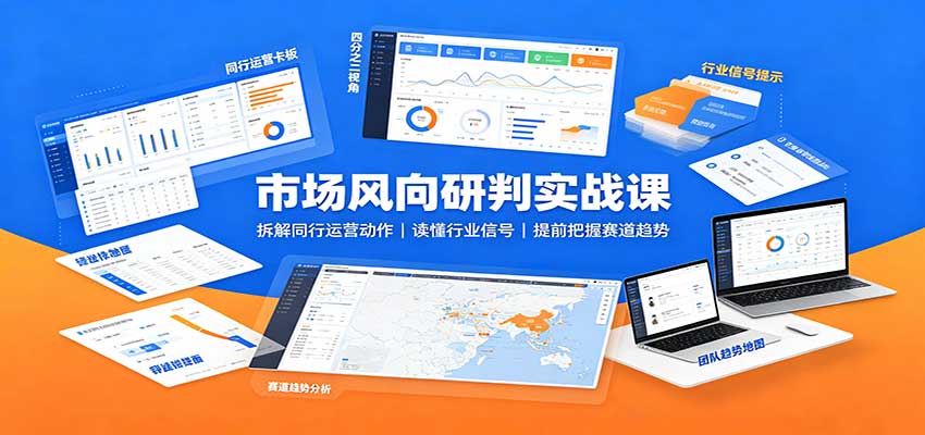 市场风向研判实战课，拆解同行上新调价投放动作，提前识别赛道机会与衰退信号 - 缩略图
