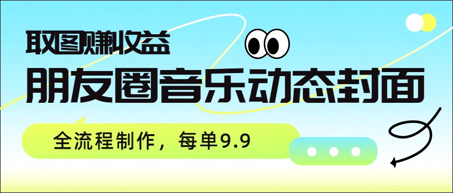 朋友圈音乐动态封面定制，神图君取图赚收益，小红书抖音接单每单9.9起 - 缩略图
