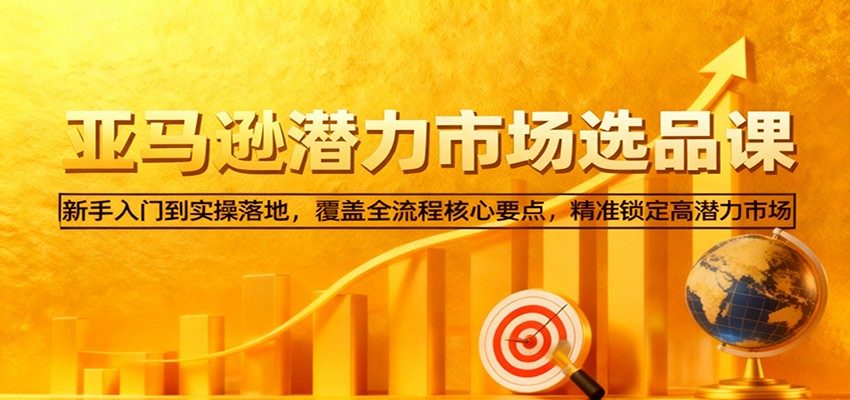 亚马逊从0到1选品课，前台认知到关键词挖掘、竞品分析全流程实操，新手避开同质化锁定高潜力市场 - 缩略图