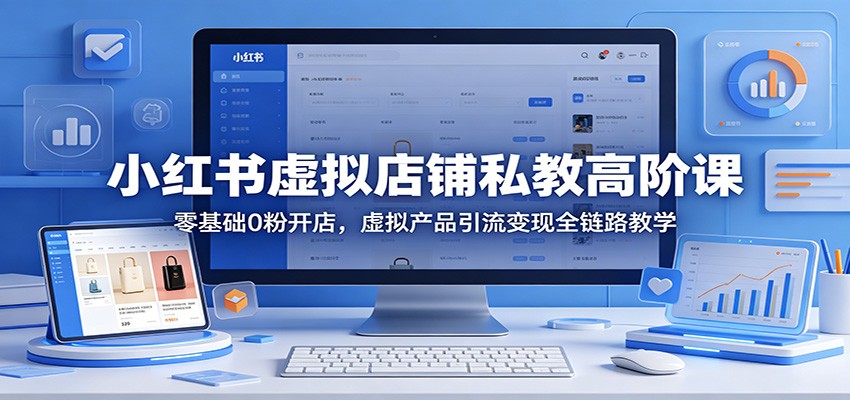 小红书虚拟店铺私教高阶课，0粉开店到选品引流自动成交全流程 - 缩略图