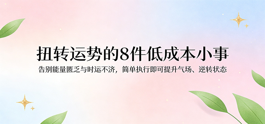 扭转运势的8件低成本小事，改善能量匮乏、时运不济的日常执行清单 - 缩略图