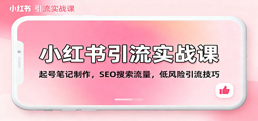 小红书引流实战课,新手起号笔记、SEO搜索流量、低风险引流与矩阵获客玩法 - 缩略图