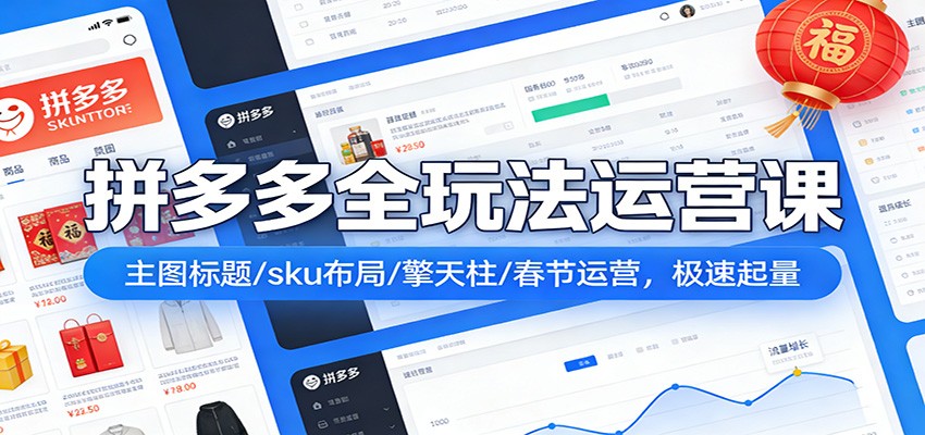 拼多多全链路运营26节实战课，主图标题SKU布局、擎天柱1.0-2.5、春节不打烊运营全覆盖 - 缩略图