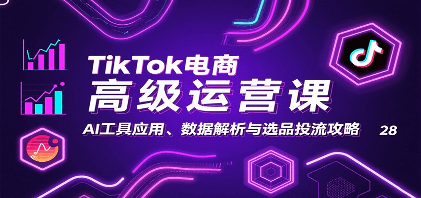 TikTok跨境电商高阶运营课，AI脚本、主图优化、ADS数据选品与投流策略全拆解 - 缩略图