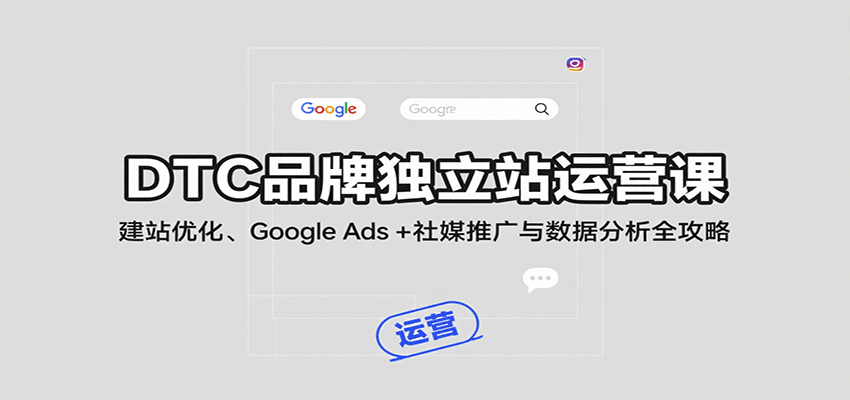 DTC品牌独立站22节运营课，从建站优化、Google Ads投放到社媒推广和询盘管理 - 缩略图