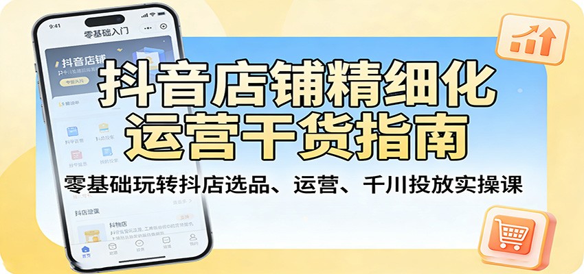 抖音小店精细化运营实操，从选品定类目、商品卡到千川投放和达人带货全流程 - 缩略图