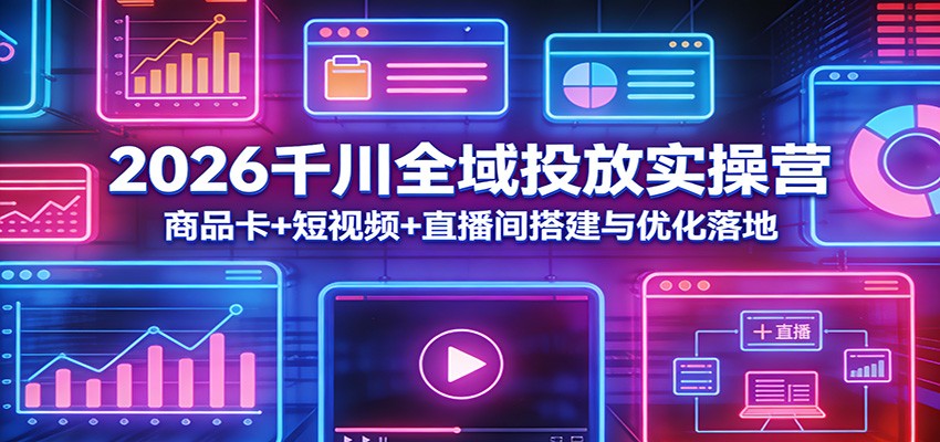 2026千川全域投放实操课，商品卡短视频直播间搭建与冷启动放量复盘 - 缩略图
