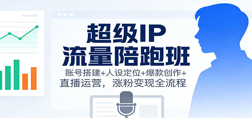 超级IP流量陪跑班，账号搭建、人设定位、爆款文案与直播运营全流程拆解 - 缩略图