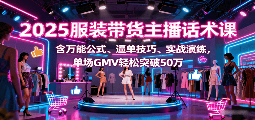 服装主播话术逻辑课，万能讲品公式、逼单技巧和实战演练，新人7天掌握高转化话术，单场销售额破50万 - 缩略图