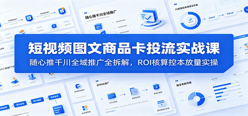 千川全域推广+随心推投流实操，短视频图文商品卡从选品测品到ROI控本放量 - 缩略图