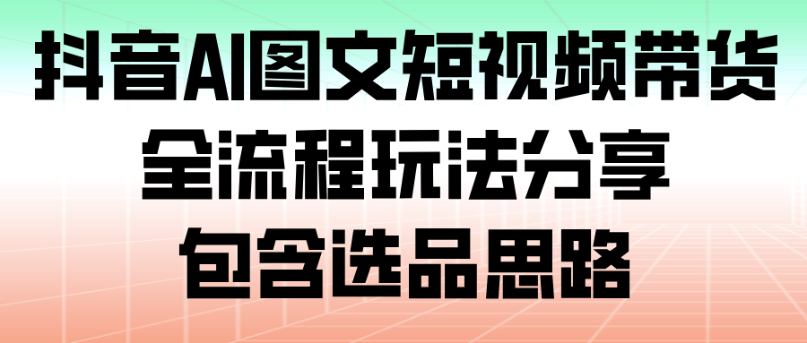 抖音AI图文带货全流程，女装男装两个玩法加选品思路 - 缩略图