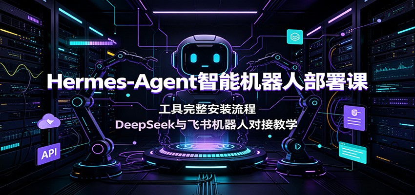 Hermes-Agent部署教程，DeepSeek APIKey配置加飞书机器人对接全流程 - 缩略图