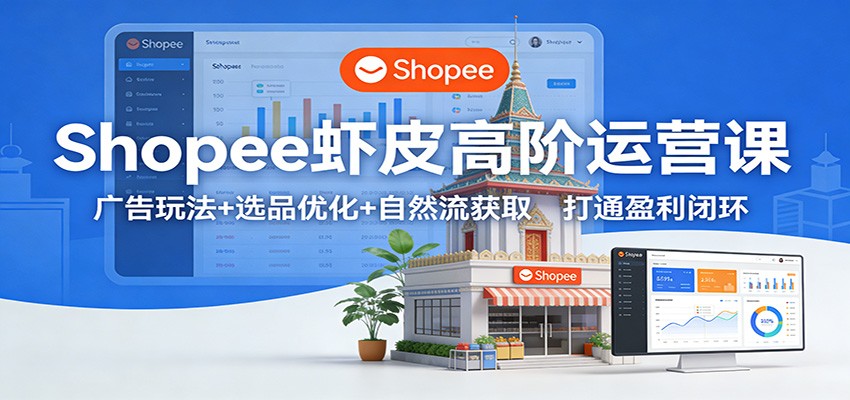 Shopee虾皮高阶运营课，广告5.0切换到自然流获取，选品定价到SIP回款全拆解 - 缩略图