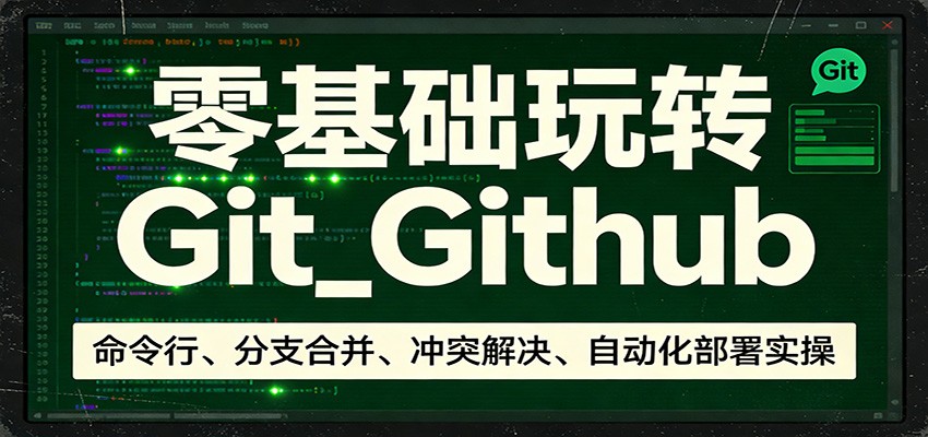零基础学Git和GitHub，从命令行、分支合并冲突解决到Actions自动化部署实操 - 缩略图