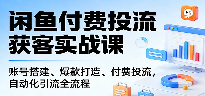 闲鱼付费投流获客实战，账号搭建、爆款打造、投流放大到自动化引流和安全导流微信 - 缩略图