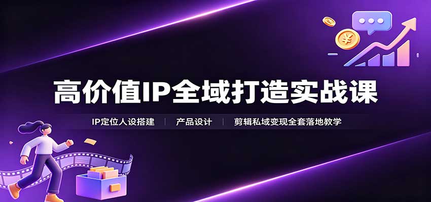 高价值IP全域打造实战课，定位人设、产品设计到剪映剪辑和私域变现全链路 - 缩略图