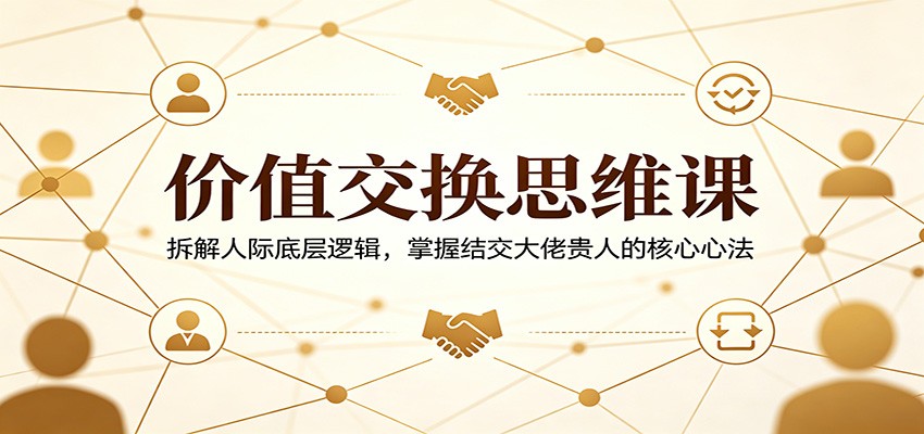 价值交换思维，普通人如何结交大佬、贵人，5000字讲清人际关系的本质 - 缩略图