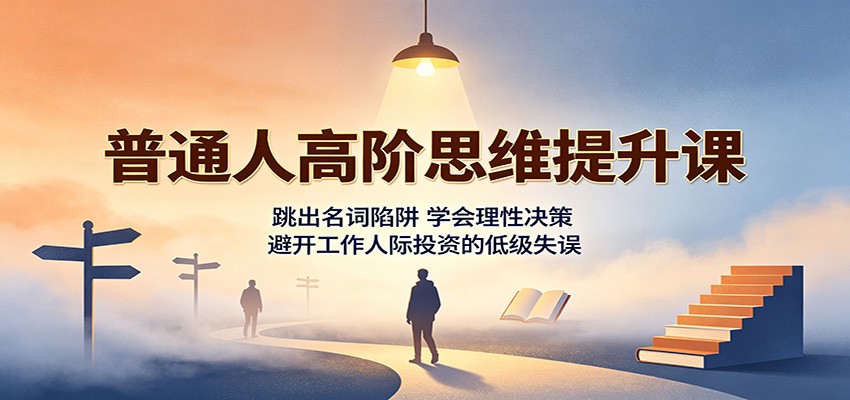 普通人高阶思维提升课，跳出名词陷阱，理性决策避开职场人际投资失误 - 缩略图